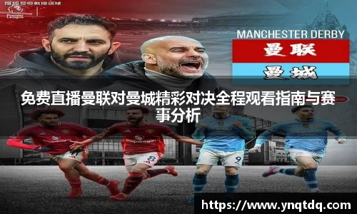 免费直播曼联对曼城精彩对决全程观看指南与赛事分析