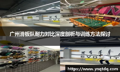 广州滑板队耐力对比深度剖析与训练方法探讨