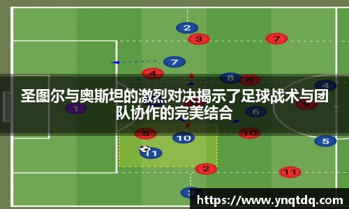 圣图尔与奥斯坦的激烈对决揭示了足球战术与团队协作的完美结合