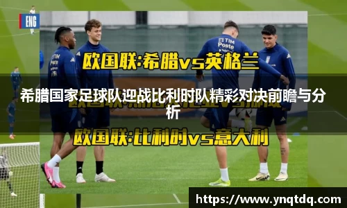 希腊国家足球队迎战比利时队精彩对决前瞻与分析